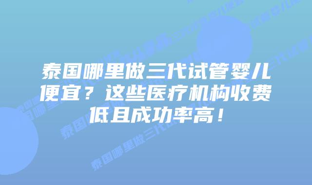 泰国哪里做三代试管婴儿便宜?这些医疗机构收费低且成功率高!插图 泰国哪里做三代试管婴儿便宜?这些医疗机构收费低且成功率高!