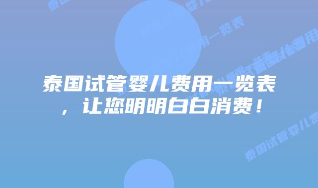 泰国试管婴儿费用一览表，让您明明白白消费！