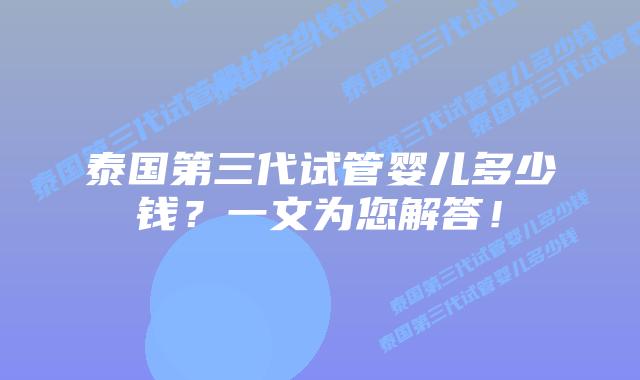 泰国第三代试管婴儿多少钱？一文为您解答！