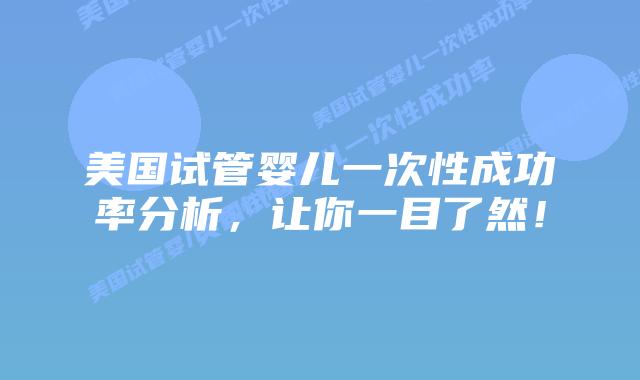 美国试管婴儿一次性成功率分析，让你一目了然！