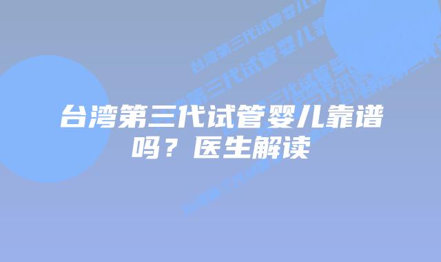 台湾第三代试管婴儿靠谱吗？医生解读