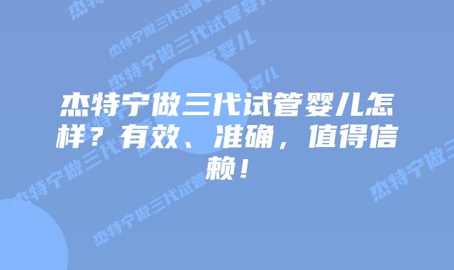 杰特宁做三代试管婴儿怎样？有效、准确，值得信赖！
