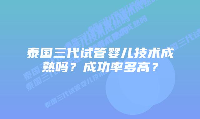 泰国三代试管婴儿技术成熟吗?成功率多高?插图 泰国三代试管婴儿技术成熟吗?成功率多高?