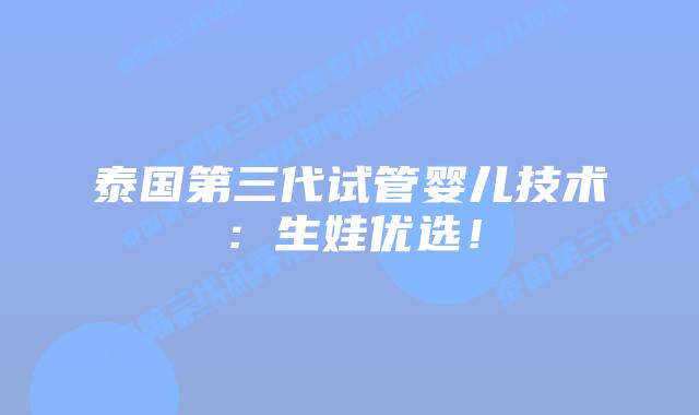 泰国第三代试管婴儿技术:生娃优选!插图 泰国第三代试管婴儿技术:生娃优选!