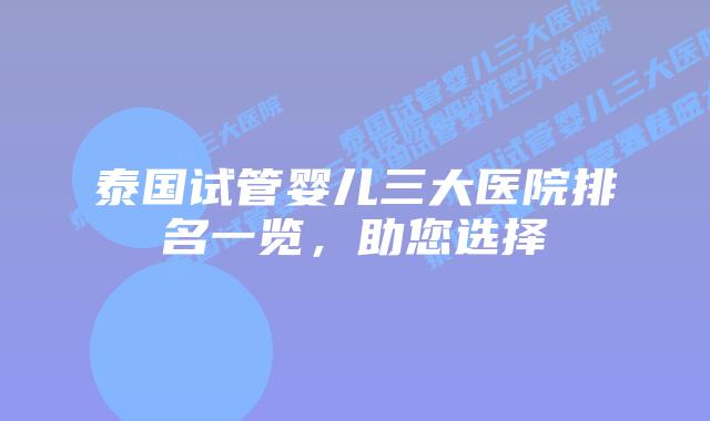 泰国试管婴儿三大医院排名一览，助您选择