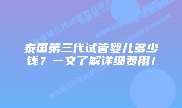 泰国第三代试管婴儿多少钱?一文了解详细费用!插图 泰国第三代试管婴儿多少钱?一文了解详细费用!