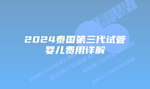 2024泰国第三代试管婴儿费用详解插图 2024泰国第三代试管婴儿费用详解