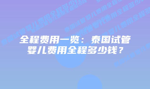 全程费用一览:泰国试管婴儿费用全程多少钱?插图 全程费用一览:泰国试管婴儿费用全程多少钱?