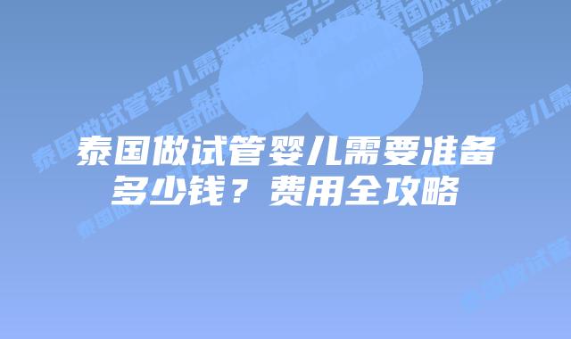 泰国做试管婴儿需要准备多少钱?费用全攻略插图 泰国做试管婴儿需要准备多少钱?费用全攻略