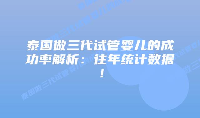 泰国做三代试管婴儿的成功率解析:往年统计数据!插图 泰国做三代试管婴儿的成功率解析:往年统计数据!