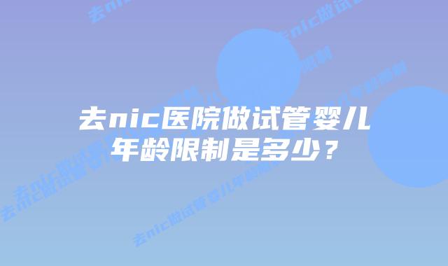 去nic医院做试管婴儿年龄限制是多少？