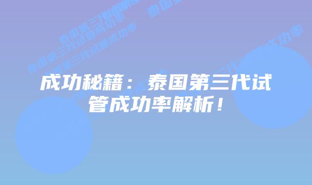 成功秘籍：泰国第三代试管成功率解析！