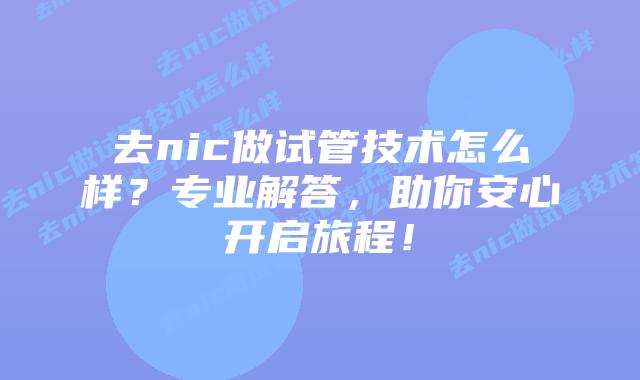 去nic做试管技术怎么样?专业解答,助你安心开启旅程!插图 去nic做试管技术怎么样?专业解答,助你安心开启旅程!