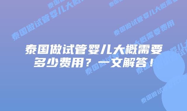 泰国做试管婴儿大概需要多少费用？一文解答！