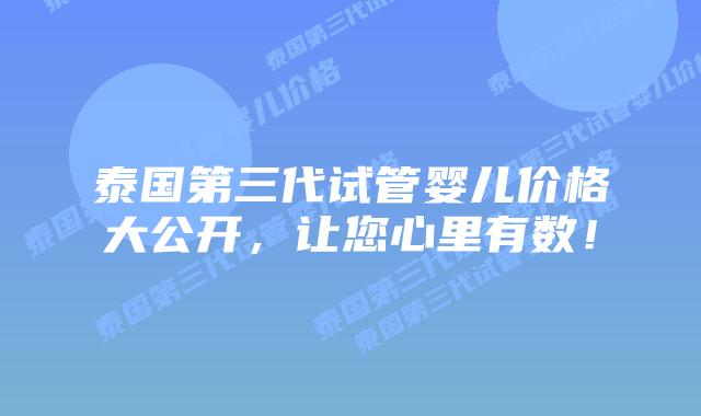 泰国第三代试管婴儿价格大公开,让您心里有数!插图 泰国第三代试管婴儿价格大公开,让您心里有数!