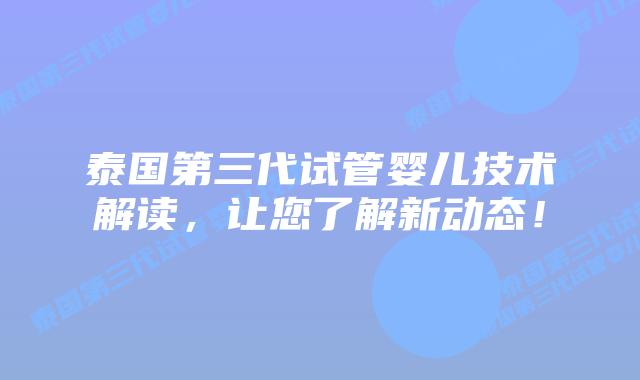泰国第三代试管婴儿技术解读,让您了解新动态!插图 泰国第三代试管婴儿技术解读,让您了解新动态!