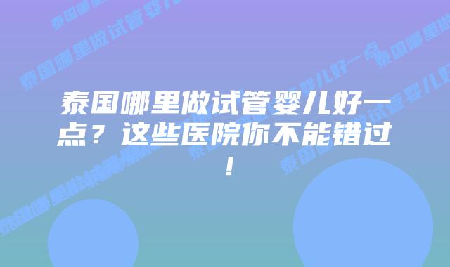 泰国哪里做试管婴儿好一点?这些医院你不能错过!插图 泰国哪里做试管婴儿好一点?这些医院你不能错过!
