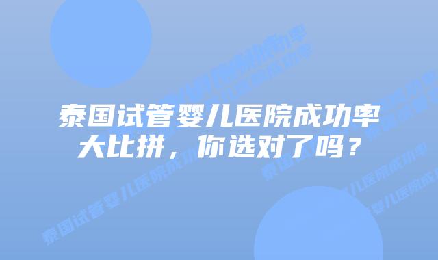 泰国试管婴儿医院成功率大比拼,你选对了吗?插图 泰国试管婴儿医院成功率大比拼,你选对了吗?
