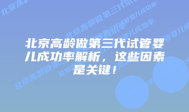 北京高龄做第三代试管婴儿成功率解析,这些因素是关键!插图 北京高龄做第三代试管婴儿成功率解析,这些因素是关键!