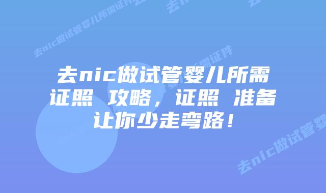 去nic做试管婴儿所需证照 攻略,证照 准备让你少走弯路!插图 去nic做试管婴儿所需证照 攻略,证照 准备让你少走弯路!