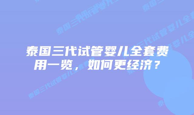 泰国三代试管婴儿全套费用一览，如何更经济？