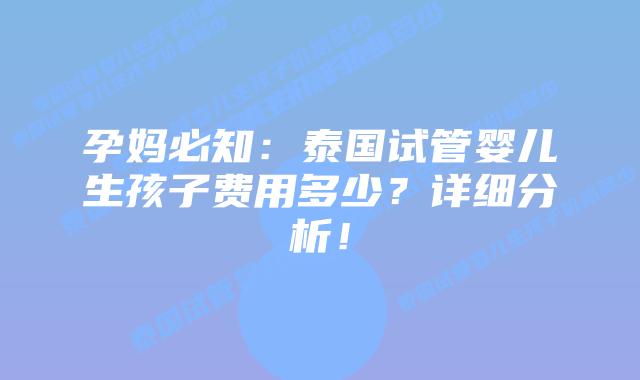 孕妈必知：泰国试管婴儿生孩子费用多少？详细分析！