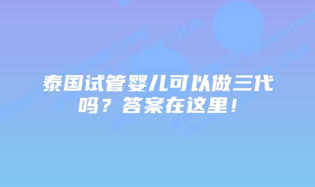 泰国试管婴儿可以做三代吗?答案在这里!插图 泰国试管婴儿可以做三代吗?答案在这里!