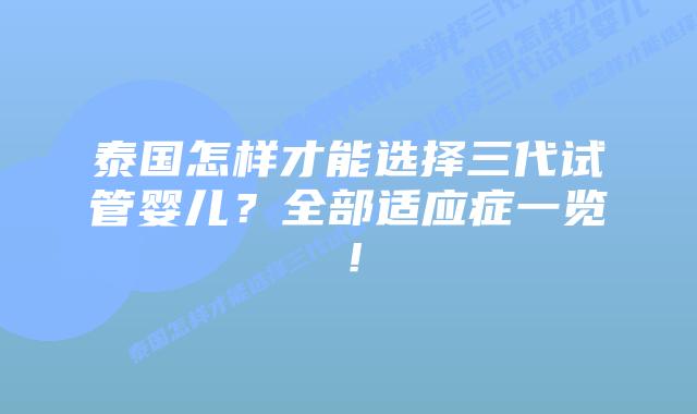 泰国怎样才能选择三代试管婴儿？全部适应症一览！