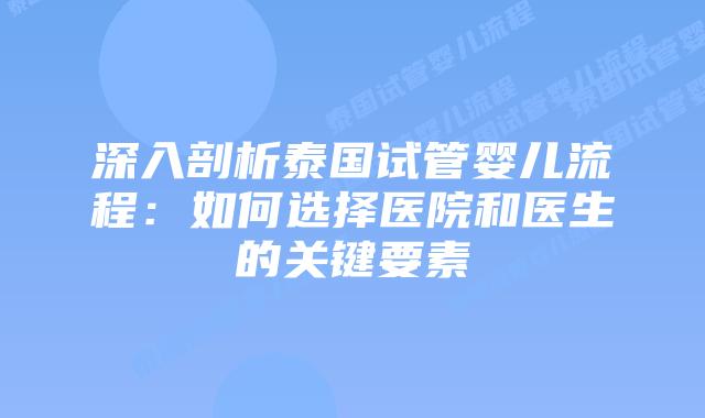 深入剖析泰国试管婴儿流程：如何选择医院和医生的关键要素