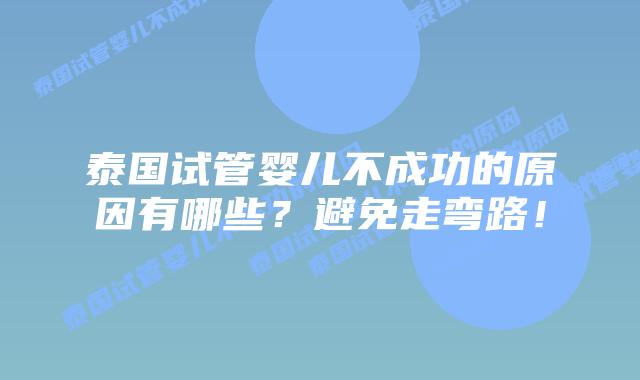 泰国试管婴儿不成功的原因有哪些？避免走弯路！