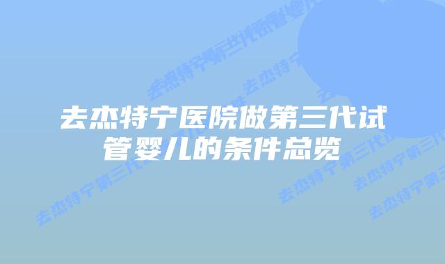 去杰特宁医院做第三代试管婴儿的条件总览