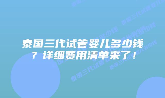 泰国三代试管婴儿多少钱？详细费用清单来了！
