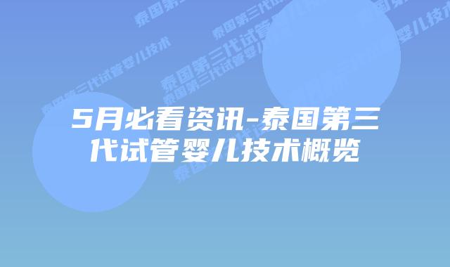 5月必看资讯-泰国第三代试管婴儿技术概览