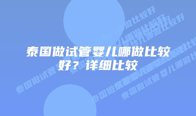 泰国做试管婴儿哪做比较好？详细比较