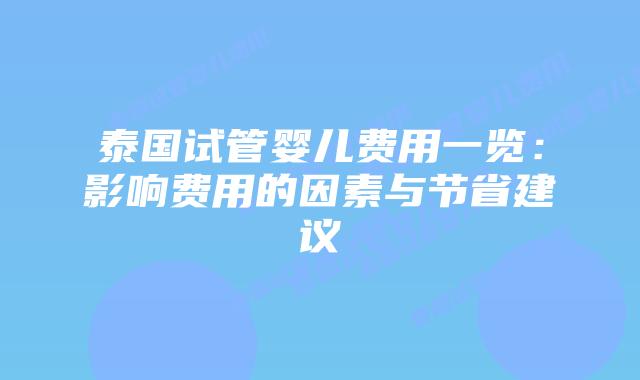 泰国试管婴儿费用一览：影响费用的因素与节省建议