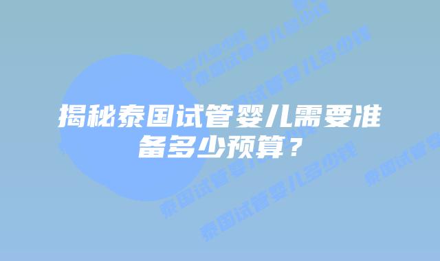 揭秘泰国试管婴儿需要准备多少预算?插图 揭秘泰国试管婴儿需要准备多少预算?