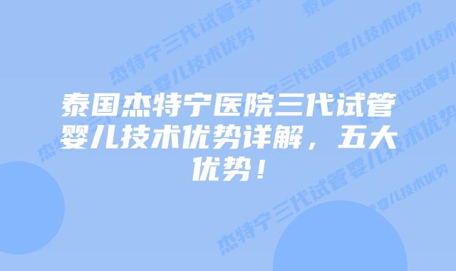 泰国杰特宁医院三代试管婴儿技术优势详解，五大优势！
