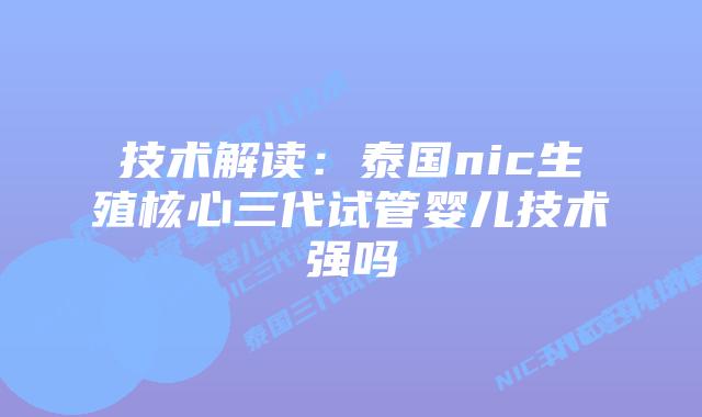 技术解读：泰国nic生殖核心三代试管婴儿技术强吗