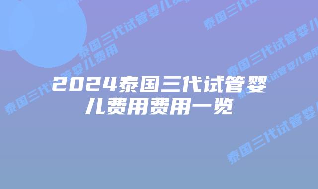 2024泰国三代试管婴儿费用费用一览