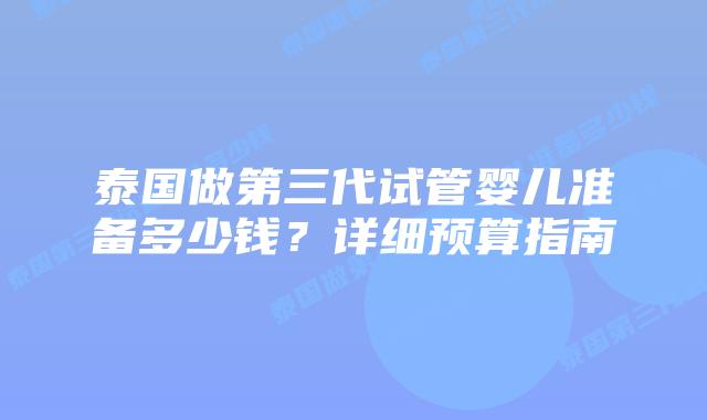 泰国做第三代试管婴儿准备多少钱？详细预算指南