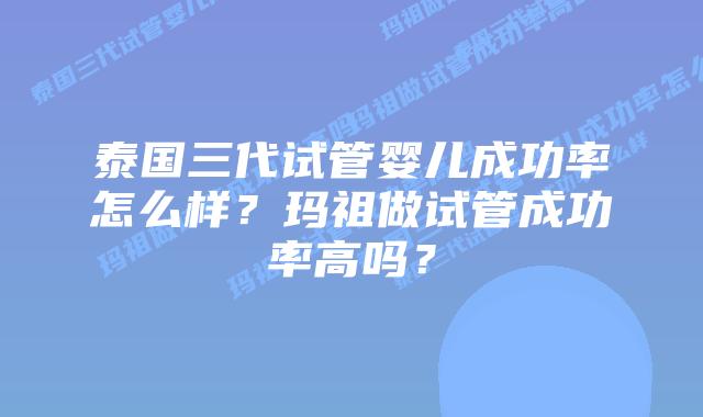 泰国三代试管婴儿成功率怎么样？玛祖做试管成功率高吗？