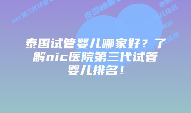 泰国试管婴儿哪家好？了解nic医院第三代试管婴儿排名！