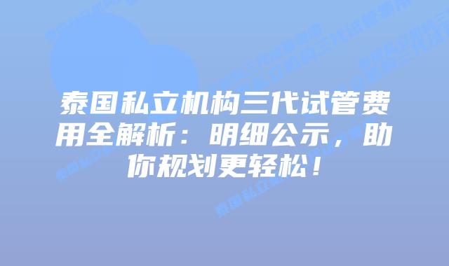 泰国私立机构三代试管费用全解析:明细公示,助你规划更轻松!插图 泰国私立机构三代试管费用全解析:明细公示,助你规划更轻松!