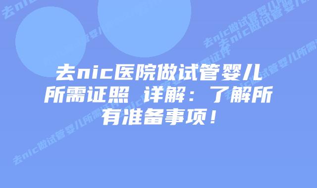 去nic医院做试管婴儿所需证照 详解：了解所有准备事项！