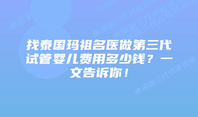 找泰国玛祖名医做第三代试管婴儿费用多少钱？一文告诉你！