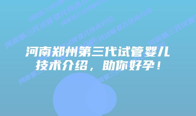 河南郑州第三代试管婴儿技术介绍，助你好孕！