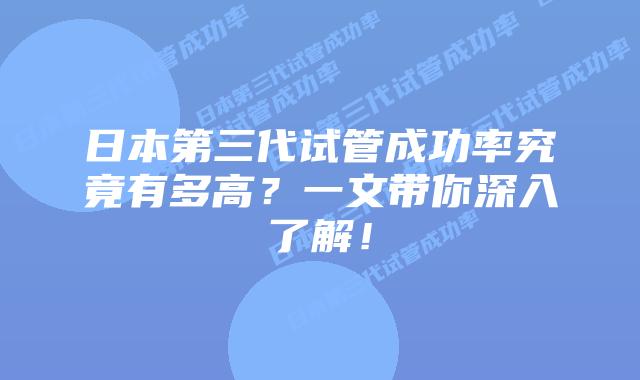 日本第三代试管成功率究竟有多高？一文带你深入了解！