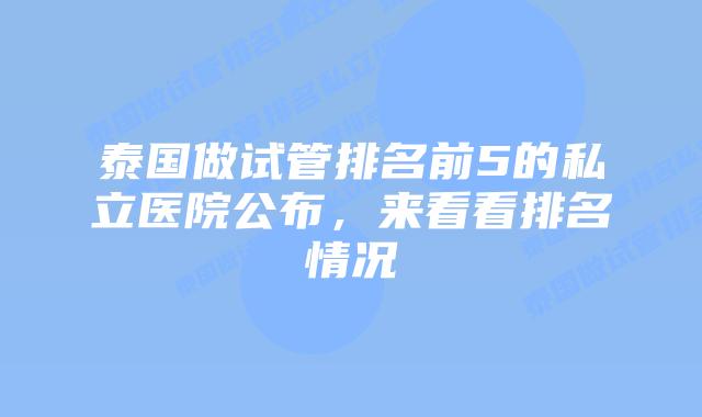 泰国做试管排名前5的私立医院公布，来看看排名情况