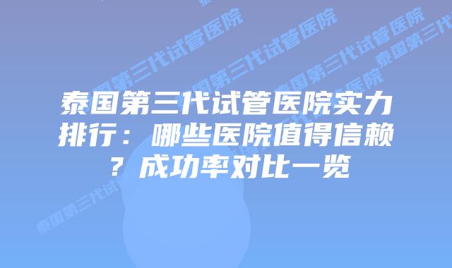泰国第三代试管医院实力排行：哪些医院值得信赖？成功率对比一览