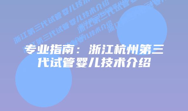 专业指南：浙江杭州第三代试管婴儿技术介绍
